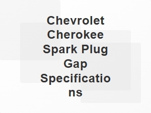 Chevrolet Cherokee Ignition System Spark Plug Gap Specs