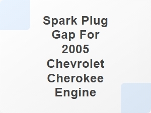 Spark Plug Gap for 2005 Chevrolet Cherokee Engine Parts