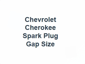 Chevrolet Cherokee Spark Plug Gap Size