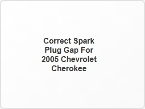 Correct Spark Plug Gap for 2005 Chevrolet Cherokee