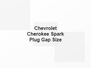 Chevrolet Cherokee Spark Plug Gap Size Guide